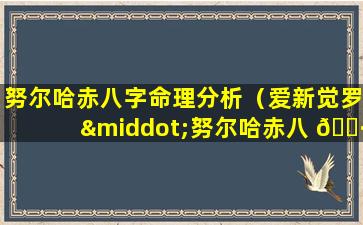 努尔哈赤八字命理分析（爱新觉罗·努尔哈赤八 🕷 字）